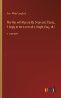 War with Russia; Its Origin and Cause, A Reply to the Letter of J. Bright, Esq., M.P.