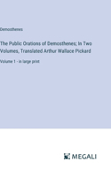 The Public Orations of Demosthenes; In Two Volumes, Translated Arthur Wallace Pickard: Volume 1 - in large print