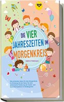 Die vier Jahreszeiten im Morgenkreis: Die schonsten Ideen fur den Morgenkreis im Einklang mit der Natur fur eine spielerische Forderung der Sozial- und Sprachkompetenz im Kindergarten (German Edition)