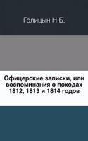 Ofitserskie zapiski, ili vospominaniya o pohodah 1812, 1813 i 1814 godov