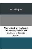 The Veterinary Science the Anatomy, Diseases and Treatment of Domestic Animals