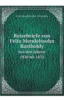 Reisebriefe von Felix Mendelssohn Bartholdy Aus den Jahren 1830 bis 1832