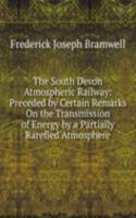 South Devon Atmospheric Railway: Preceded by Certain Remarks On the Transmission of Energy by a Partially Rarefied Atmosphere