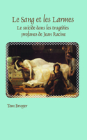 Le Sang Et Les Larmes: Le Suicide Dans Les Tragedies Profanes de Jean Racine: Le Suicide Dans Les Tragédies Profanes De Jean Racine