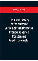 The early history of the Slavonic settlements in Dalmatia, Croatia, & Serbia Constantine Porphyrogennetos