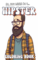 So, You Might Be A Hipster: Coloring Book: A Great Gift for Hipsters!