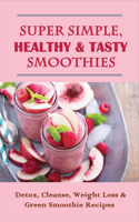 Super Simple, Healthy & Tasty Smoothies: Detox, Cleanse, Weight Loss & Green Smoothie Recipes: Green Smoothie Recipes For Optimal Health