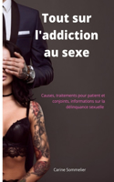 Tout Sur L'addiction Au Sexe: Causes, traitements pour patient et conjoints, informations sur la délinquance sexuelle