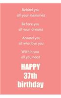 Behind you, all your memories. Before you, all your dreams happy 37th birthday