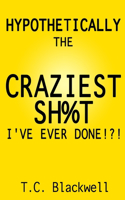 Hypothetically The Craziest Sh%T I've Ever Done!?!
