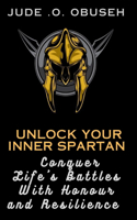 Unlock Your Inner Spartan: Conquer Life's Battles With Honor and Resilience