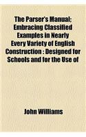 The Parser's Manual; Embracing Classified Examples in Nearly Every Variety of English Construction Designed for Schools and for the Use of Private Stu