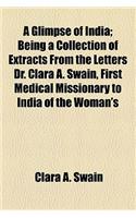 A   Glimpse of India; Being a Collection of Extracts from the Letters Dr. Clara A. Swain, First Medical Missionary to India of the Woman's Foreign Mis