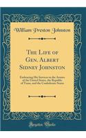 The Life of Gen. Albert Sidney Johnston: Embracing His Services in the Armies of the United States, the Republic of Texas, and the Confederate States (Classic Reprint)