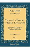 Teuffel's a History of Roman Literature, Vol. 2: Revised and Enlarged; The Imperial Period (Classic Reprint): Revised and Enlarged; The Imperial Period (Classic Reprint)