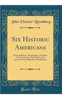 Six Historic Americans: Paine, Jefferson, Washington, Franklin, Lincoln, Grant; The Fathers and Saviors of Our Republic, Freethinkers (Classic Reprint): Paine, Jefferson, Washington, Franklin, Lincoln, Grant; The Fathers and Saviors of Our Republic, Freethinkers (Classic Reprint)