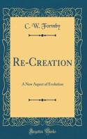 Re-Creation: A New Aspect of Evolution (Classic Reprint)