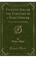 Fighting Joe, or the Fortunes of a Staff Officer: A Story of the Great Rebellion (Classic Reprint)