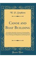 Canoe and Boat Building: A Complete Manual for Amateurs; Containing Plain and Comprehensive Directions for the Construction of Canoes, Rowing and Sailing Boats and Hunting C