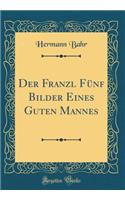 Der Franzl Fünf Bilder Eines Guten Mannes (Classic Reprint)