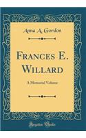 Frances E. Willard: A Memorial Volume (Classic Reprint)