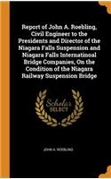 Report of John A. Roebling, Civil Engineer to the Presidents and Director of the Niagara Falls Suspension and Niagara Falls Internatinoal Bridge Companies, On the Condition of the Niagara Railway Suspension Bridge