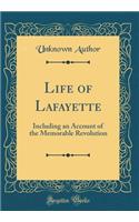 Life of Lafayette: Including an Account of the Memorable Revolution (Classic Reprint)