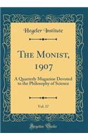 The Monist, 1907, Vol. 17: A Quarterly Magazine Devoted to the Philosophy of Science (Classic Reprint)