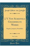 J. V. Von Scheffels Gesammelte Werke, Vol. 3 of 6: Hugideo, Juniperus, Reisebilder (Classic Reprint)