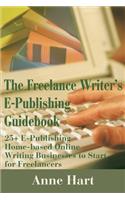 Freelance Writer's E-Publishing Guidebook: 25+ E-Publishing Home-Based Online Writing and Video Digital Media Businesses to Start for Freelancers Jumpstart Your E-Publishing & Writing Career 