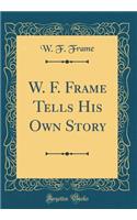 W. F. Frame Tells His Own Story (Classic Reprint)
