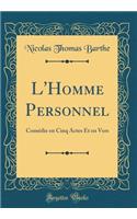 L'Homme Personnel: ComÃ©die En Cinq Actes Et En Vers (Classic Reprint)