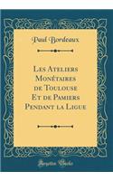 Les Ateliers Monï¿½taires de Toulouse Et de Pamiers Pendant La Ligue (Classic Reprint)