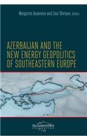 Azerbaijan and the New Energy Geopolitics of Southeastern Europe