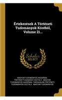 Értekezések A Történeti Tudományok Köréböl, Volume 21...