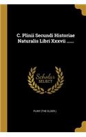 C. Plinii Secundi Historiae Naturalis Libri Xxxvii ......