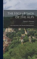 High-roads of the Alps; a Motoring Guide to One Hundred Mountain Passes