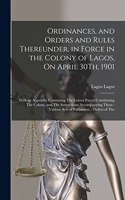 Ordinances, and Orders and Rules Thereunder, in Force in the Colony of Lagos, On April 30Th, 1901: With an Appendix Containing The Letters Patent Constituting The Colony, and The Instructions Accompanying Them: Various Acts of Parliament: Orders o