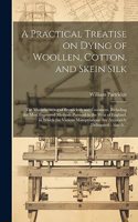 Practical Treatise on Dying of Woollen, Cotton, and Skein Silk