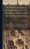 Topographical Description of the Western Territory of North America: Containing a Succinct Account of its Soil, Climate, Natural History, Population, Agriculture, Manners, and Customs: With an Ample Description of the