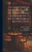 Les Caractéres De Théophraste, Avec Les Caractéres Ou Les Moeurs De Ce Siécle, Par M. De La Bruyére. Coste