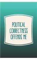 Political Correctness Offends Me: Funny Sayings on the cover Journal 104 Lined Pages for Writing and Drawing, Everyday Humorous, 365 days to more Humor & Happiness Year Long Journal 