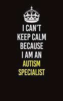 I Can&#65533;t Keep Calm Because I Am An Autism specialist