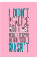 I Didn't Realice Who I Was Until I Stopped Being Who I Wasn't: Blank Lined Notebook ( Trans ) 2