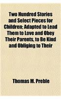 Two Hundred Stories and Select Pieces for Children; Adapted to Lead Them to Love and Obey Their Parents, to Be Kind and Obliging to Their Companions,