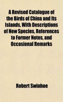 A Revised Catalogue of the Birds of China and Its Islands, with Descriptions of New Species, References to Former Notes, and Occasional Remarks