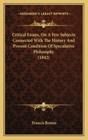 Critical Essays, On A Few Subjects Connected With The History And Present Condition Of Speculative Philosophy (1842): (English)