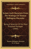 Scenes And Characters From The Writings Of Thomas Babington Macaulay: Being A Selection Of His Most Eloquent Passages (1846)