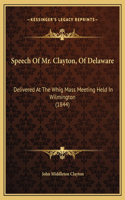 Speech Of Mr. Clayton, Of Delaware: Delivered At The Whig Mass Meeting Held In Wilmington (1844)