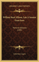 William Boyd Allison, Late A Senator From Iowa: Memorial Addresses (1909)